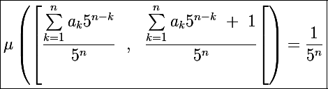 \Large \boxed{\mu\left(\left[\frac{\sum_{k=1}^na_k5^{n-k}}{5^n}~~,~~\frac{\sum_{k=1}^na_k5^{n-k}~+~1}{5^n}\right[\right)=\frac{1}{5^n}} 